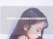 捕鱼游戏千机炮捕鱼游戏的神秘面纱