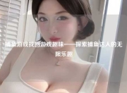 捕鱼游戏找回游戏趣味——探索捕鱼达人的无限乐趣