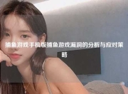捕鱼游戏手机版捕鱼游戏漏洞的分析与应对策略