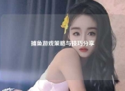 捕鱼游戏策略与技巧分享