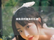 捕鱼游戏捕鱼的乐趣