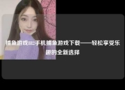 捕鱼游戏882手机捕鱼游戏下载——轻松享受乐趣的全新选择
