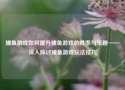 捕鱼游戏如何提升捕鱼游戏的胜率与乐趣——深入探讨捕鱼游戏玩法技巧