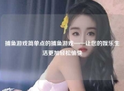 捕鱼游戏简单点的捕鱼游戏——让您的娱乐生活更加轻松愉快