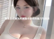捕鱼游戏新天天捕鱼小游戏的魅力与挑战