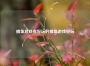 捕鱼游戏有好玩的捕鱼游戏好玩