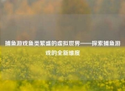 捕鱼游戏鱼类繁盛的虚拟世界——探索捕鱼游戏的全新维度