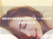 捕鱼游戏满贯捕鱼游戏免费下载——探索无限乐趣的智慧之源