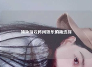 捕鱼游戏休闲娱乐的新选择