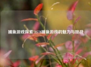 捕鱼游戏探索78578捕鱼游戏的魅力与挑战
