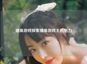 捕鱼游戏探索捕鱼游戏王的魅力