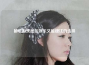 捕鱼游戏既能娱乐又能赚钱的选择
