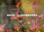 捕鱼游戏一款全新的捕鱼游戏体验