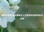 捕鱼游戏老K游戏捕鱼达人作弊器的深度剖析与反思