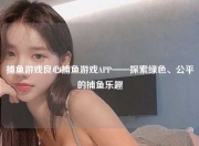 捕鱼游戏良心捕鱼游戏APP——探索绿色、公平的捕鱼乐趣