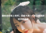 捕鱼游戏骑上侠风，征服大海——侠盗捕鱼游戏攻略指南