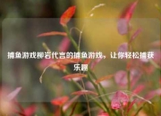 捕鱼游戏柳岩代言的捕鱼游戏，让你轻松捕获乐趣