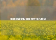 捕鱼游戏电玩捕鱼游戏技巧教学