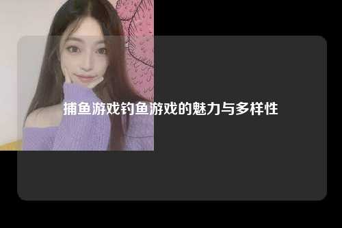 捕鱼游戏钓鱼游戏的魅力与多样性