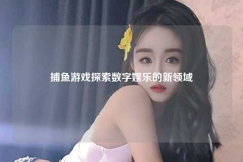 捕鱼游戏探索数字娱乐的新领域