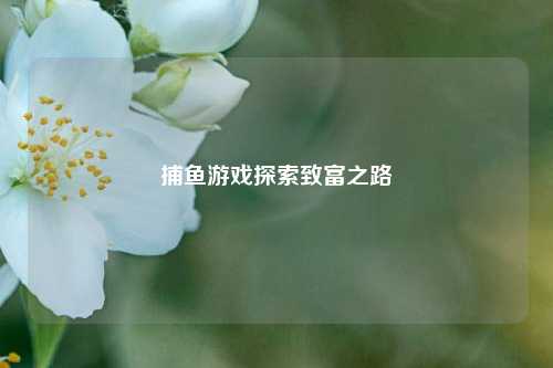 捕鱼游戏探索致富之路