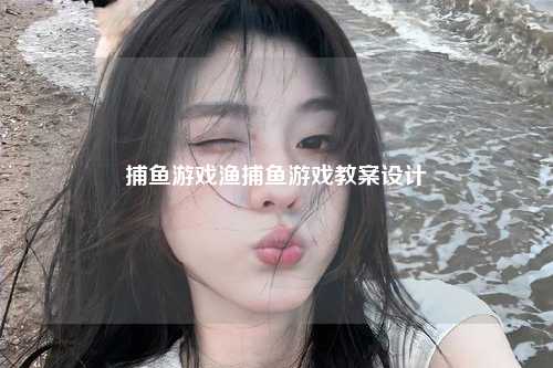 捕鱼游戏渔捕鱼游戏教案设计