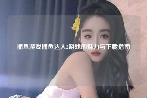 捕鱼游戏捕鱼达人2游戏的魅力与下载指南