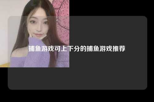 捕鱼游戏可上下分的捕鱼游戏推荐