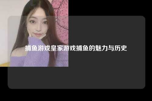 捕鱼游戏皇家游戏捕鱼的魅力与历史