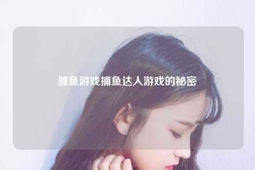 捕鱼游戏捕鱼达人游戏的秘密