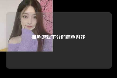捕鱼游戏下分的捕鱼游戏