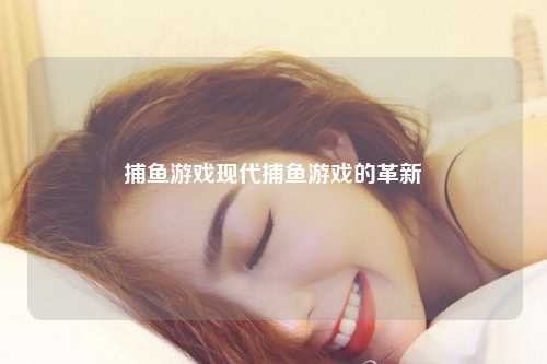 捕鱼游戏现代捕鱼游戏的革新