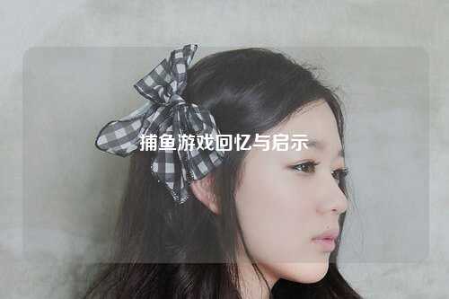 捕鱼游戏回忆与启示