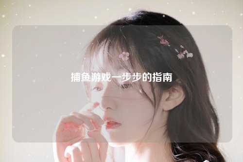 捕鱼游戏一步步的指南