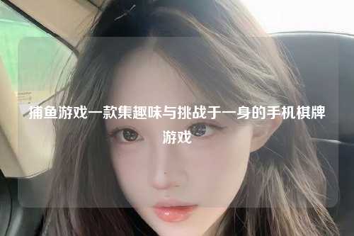 捕鱼游戏一款集趣味与挑战于一身的手机棋牌游戏