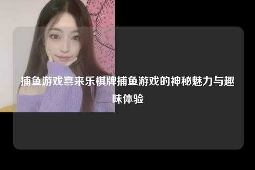 捕鱼游戏喜来乐棋牌捕鱼游戏的神秘魅力与趣味体验