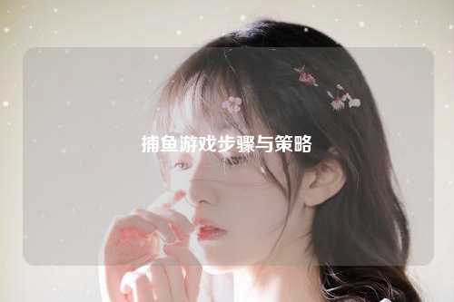 捕鱼游戏步骤与策略
