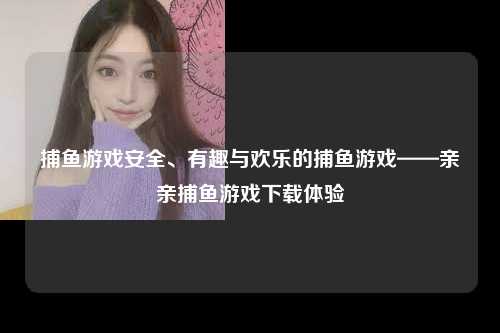 捕鱼游戏安全、有趣与欢乐的捕鱼游戏——亲亲捕鱼游戏下载体验