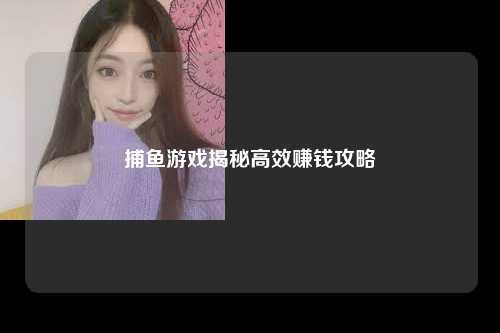 捕鱼游戏揭秘高效赚钱攻略
