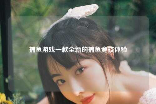 捕鱼游戏一款全新的捕鱼竞技体验