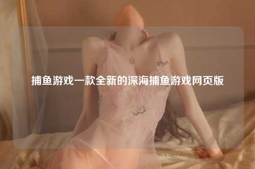 捕鱼游戏一款全新的深海捕鱼游戏网页版