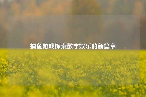 捕鱼游戏探索数字娱乐的新篇章