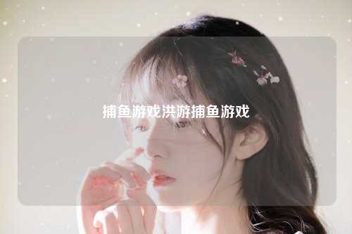 捕鱼游戏洪游捕鱼游戏