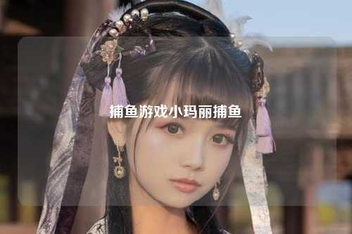 捕鱼游戏小玛丽捕鱼