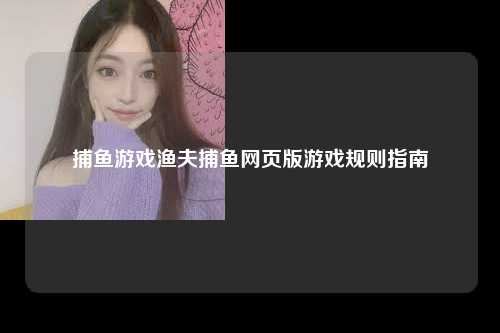 捕鱼游戏渔夫捕鱼网页版游戏规则指南