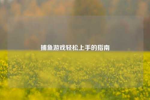 捕鱼游戏轻松上手的指南