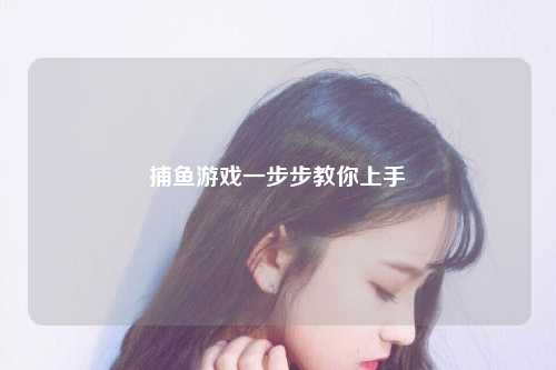 捕鱼游戏一步步教你上手