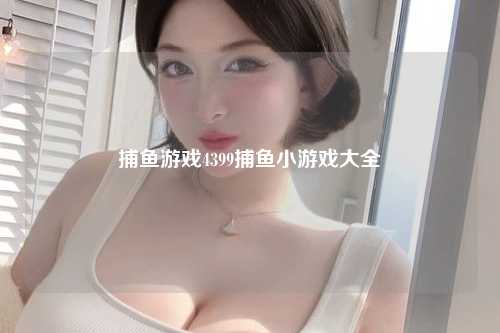 捕鱼游戏4399捕鱼小游戏大全