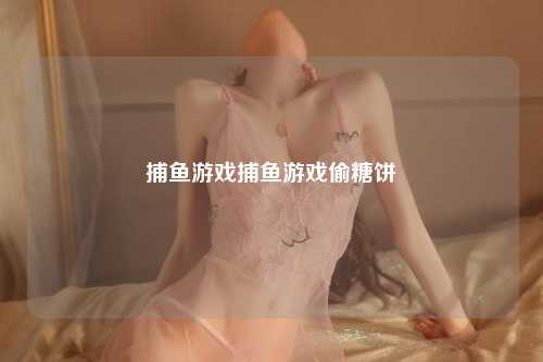 捕鱼游戏捕鱼游戏偷糖饼