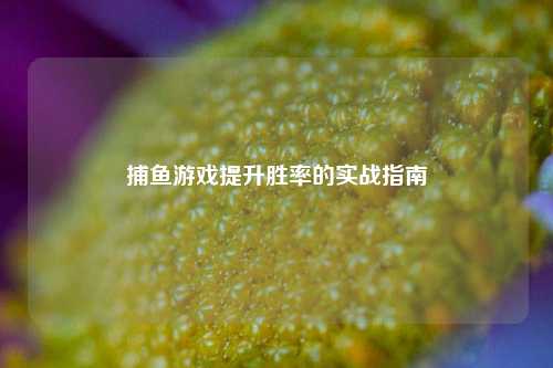 捕鱼游戏提升胜率的实战指南